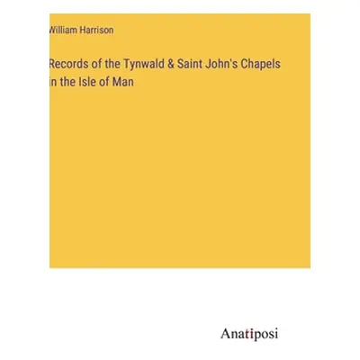 "Records of the Tynwald & Saint John's Chapels in the Isle of Man" - "" ("Harrison William")