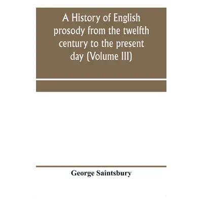 "A history of English prosody from the twelfth century to the present day (Volume III)" - "" ("S