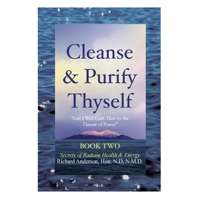 "Cleanse & Purify Thyself, Book 2: Secrets of Radiant Health & Energy" - "" ("Anderson Richard")