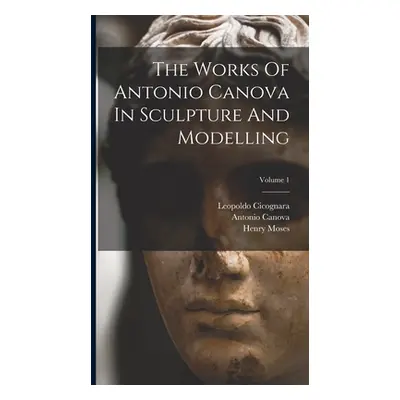 "The Works Of Antonio Canova In Sculpture And Modelling; Volume 1" - "" ("Canova Antonio")