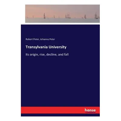 "Transylvania University: Its origin, rise, decline, and fall" - "" ("Peter Robert")