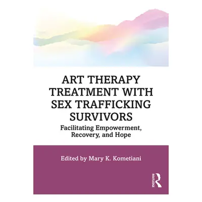 "Art Therapy Treatment with Sex Trafficking Survivors: Facilitating Empowerment, Recovery, and H