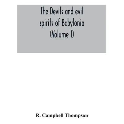 "The devils and evil spirits of Babylonia: being Babylonian and Assyrian incantations against th