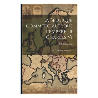 "La Belgique Commerciale Sous L'empereur Charles Vi: La Compagnie D'ostende ..." - "" ("Huisman 