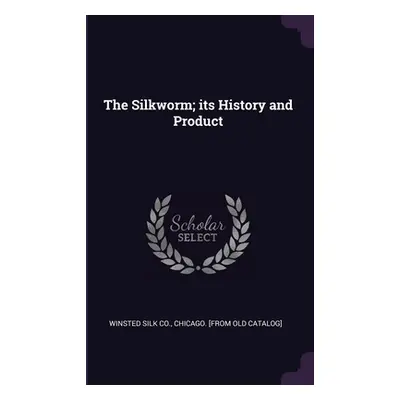 "The Silkworm; its History and Product" - "" ("Winsted Silk Co Chicago [From Old Cat")