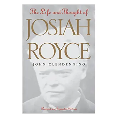 "The Life and Thought of Josiah Royce: Revised and Expanded Edition" - "" ("Clendenning John")