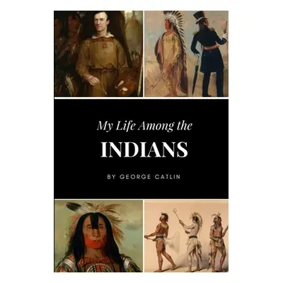 "My Life Among the Indians" - "" ("Catlin George")