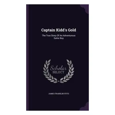 "Captain Kidd's Gold: The True Story Of An Adventurous Sailor Boy" - "" ("Fitts James Franklin")