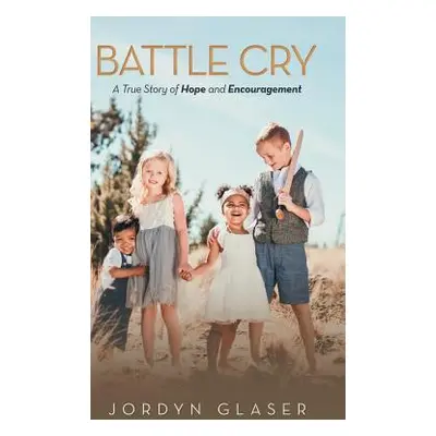 "Battle Cry: A True Story of Hope and Encouragement" - "" ("Glaser Jordyn")