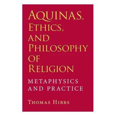 "Aquinas, Ethics, and Philosophy of Religion: Metaphysics and Practice" - "" ("Hibbs Thomas")