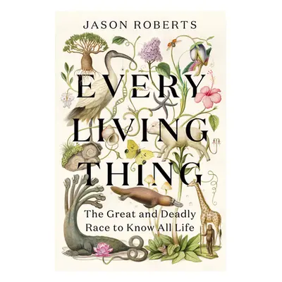 "Every Living Thing: The Great and Deadly Race to Know All Life" - "" ("Roberts Jason")