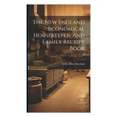 "The New England Economical Housekeeper, And Family Receipt Book" - "" ("Howland Esther Allen")