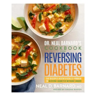 Dr. Neal Barnard's Cookbook for Reversing Diabetes: 150 Recipes Scientifically Proven to Reverse