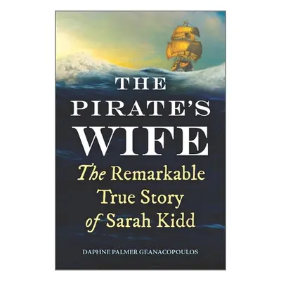 "The Pirate's Wife: The Remarkable True Story of Sarah Kidd" - "" ("Geanacopoulos Daphne Palmer"