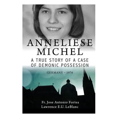 "Anneliese Michel A true story of a case of demonic possession Germany-1976" - "" ("LeBlanc Lawr