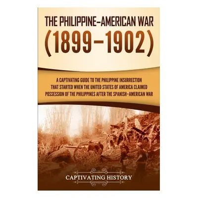 "The Philippine-American War: A Captivating Guide to the Philippine Insurrection That Started Wh