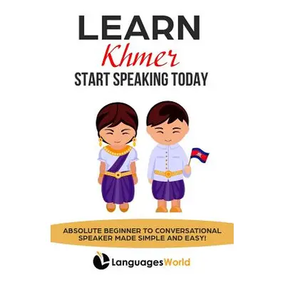 "Learn Khmer: Start Speaking Today. Absolute Beginner to Conversational Speaker Made Simple and 