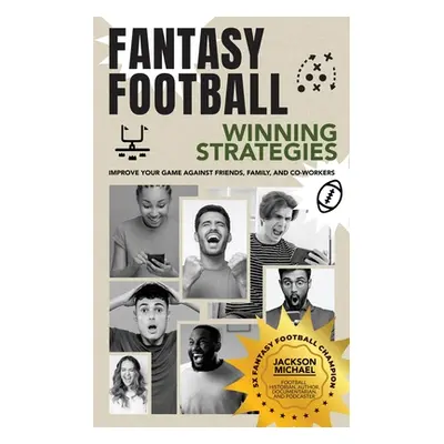 "Fantasy Football Winning Strategies: Improve Your Game Against Friends, Family, and Co-Workers"