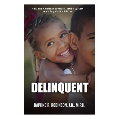 "Delinquent: How the American Juvenile Court is Failing Black Children" - "" ("Robinson Daphne")