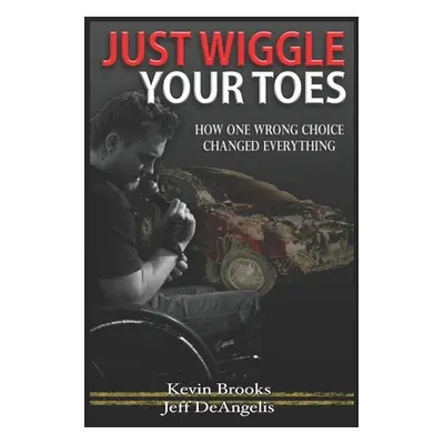 "Just Wiggle Your Toes: How One Wrong Choice Changed Everything" - "" ("Deangelis Jeff")