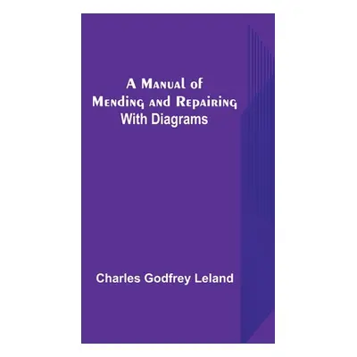 "A Manual of Mending and Repairing; With Diagrams" - "" ("Godfrey Leland Charles")