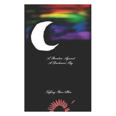 "A Rainbow Against A Darkened Sky" - "" ("Allen Tiffiny Rose")