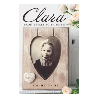 "Clara: From Trials to Triumph" - "" ("Hettinger Lois")