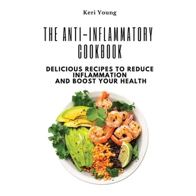 "The Anti-Inflammatory Cookbook: Delicious Recipes to Reduce Inflammation and Boost Your Health"