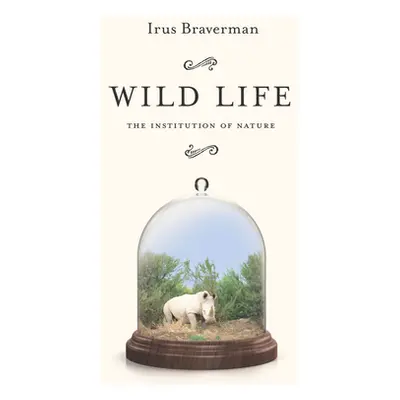 "Wild Life: The Institution of Nature" - "" ("Braverman Irus")