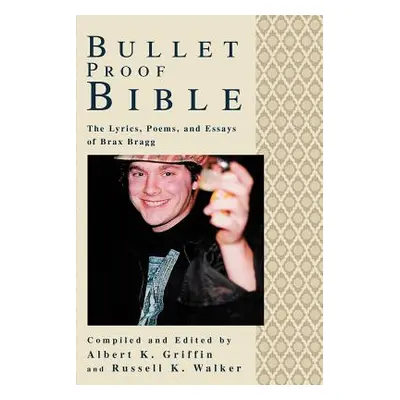 "Bullet Proof Bible: The Lyrics, Poems, and Essays of Brax Bragg" - "" ("Griffin Albert K.")