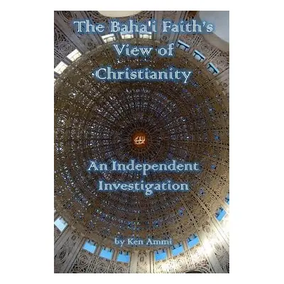 "The Baha'i Faith's View of Christianity: An Independent Investigation" - "" ("Ammi Ken")