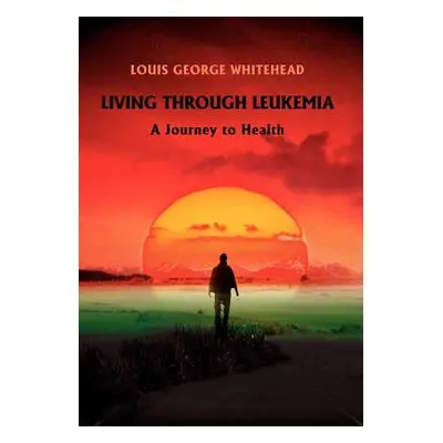 "Living Through Leukemia: A Journey to Health" - "" ("Whitehead Louis George")