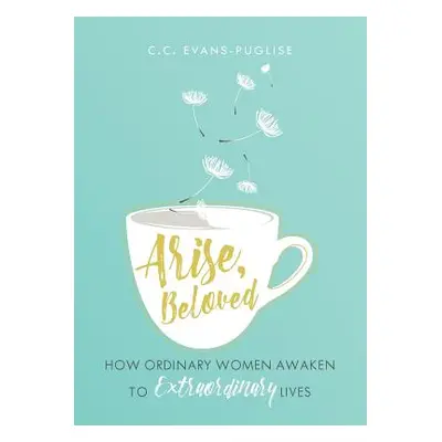 "Arise Beloved: How Ordinary Women Awaken to Extraordinary Lives" - "" ("Puglise CC Evans")