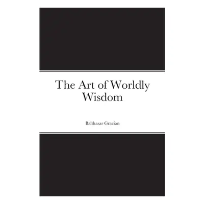 "The Art of Worldly Wisdom" - "" ("Gracian Balthasar")