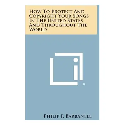 "How to Protect and Copyright Your Songs in the United States and Throughout the World" - "" ("B