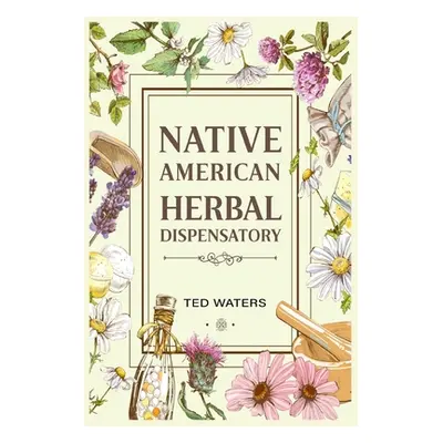 "Native American Herbal Dispensatory: The Guide to Producing Medication for Common Disorders and