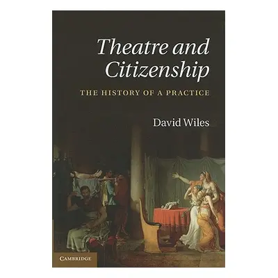 "Theatre and Citizenship: The History of a Practice" - "" ("Wiles David")