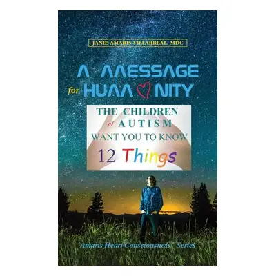 "A Message for Humanity: The Children of Autism Want You to Know 12 Things" - "" ("Villarreal Ja