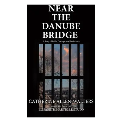 "Near the Danube Bridge: A Story of Faith, Courage, and Endurance" - "" ("Allen-Walters Catherin