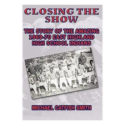 "Closing the Show: The story of the amazing 1969-70 East Highland High School Indians" - "" ("Sm