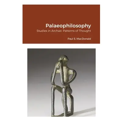 "Palaeophilosophy: Studies in Archaic Patterns of Thought" - "" ("MacDonald Paul S.")