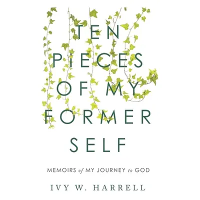 "Ten Pieces of My Former Self: Memoirs of My Journey to God" - "" ("Harrell Ivy W.")