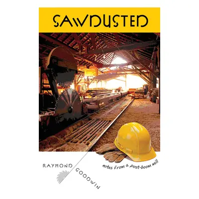 "Sawdusted: Notes from a Post-Boom Mill" - "" ("Goodwin Raymond")