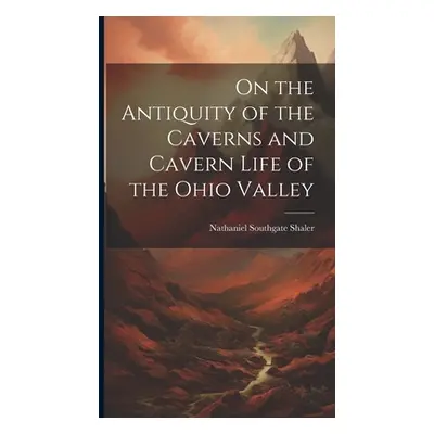 "On the Antiquity of the Caverns and Cavern Life of the Ohio Valley" - "" ("Shaler Nathaniel Sou