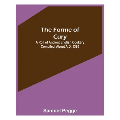 "The Forme of Cury: A Roll of Ancient English Cookery Compiled, about A.D. 1390" - "" ("Pegge Sa