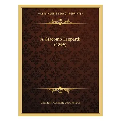 "A Giacomo Leopardi (1899)" - "" ("Comitato Nazionale Universitario")