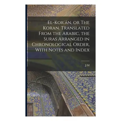 "El-Kor'n, or The Koran. Translated From the Arabic, the Suras Arranged in Chronological Order, 