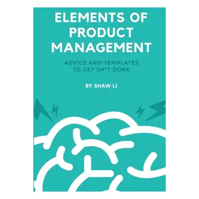 "Elements of Product Management: Advice and templates to get sh*t done" - "" ("Li Shaw")