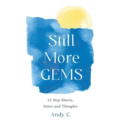 "Still More GEMS: 12-Step Shares, Notes and Thoughts" - "" ("C Andy")