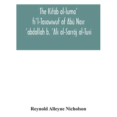 "The Kitb al-luma' fi'l-Tasawwuf of Ab Nasr 'abdallah b. 'Ali al-Sarrj al-Tusi; edited for the f